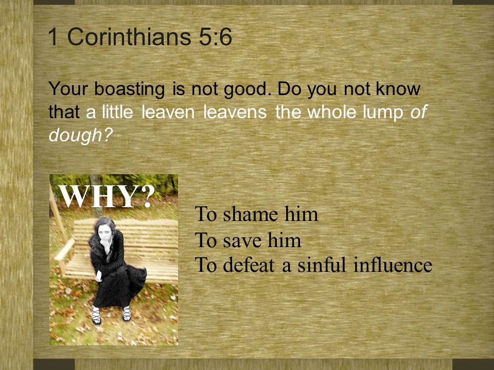 WHY 1 Corinthians 5:6 To shame him To save him