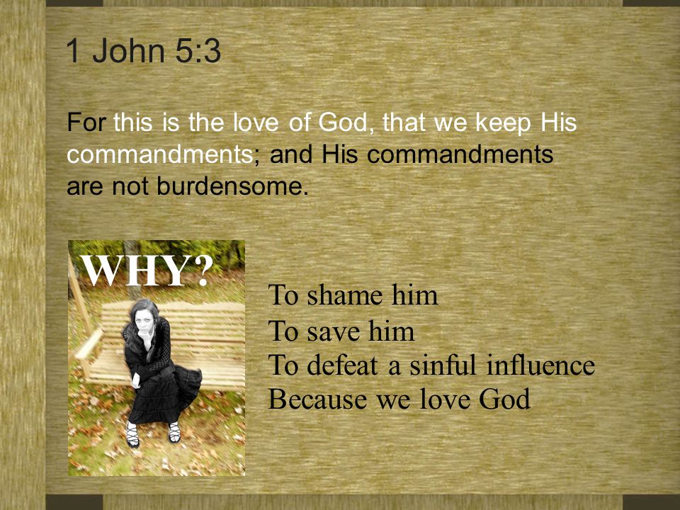 WHY 1 John 5:3 To shame him To save him To defeat a sinful influence