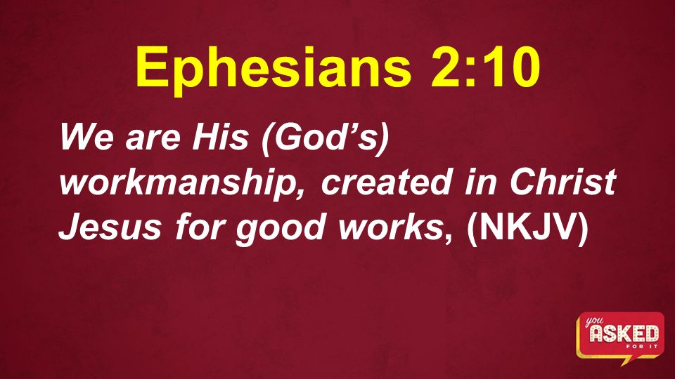 Ephesians 2:10 We are His (God’s) workmanship, created in Christ Jesus for good works, (NKJV)