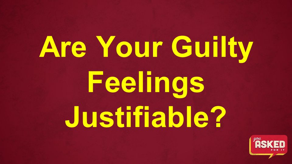 Are Your Guilty Feelings Justifiable