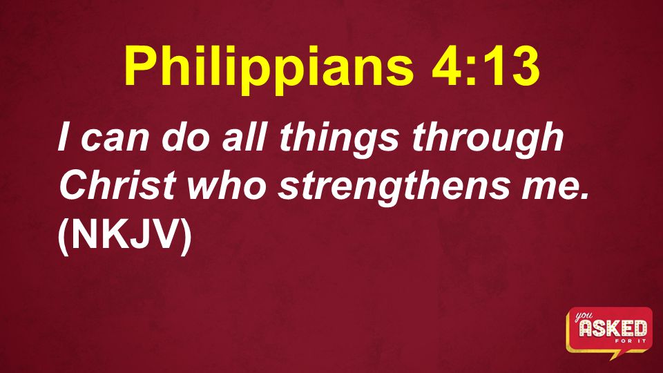Philippians 4:13 I can do all things through Christ who strengthens me. (NKJV)