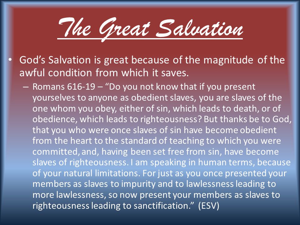 The Great Salvation God’s Salvation is great because of the magnitude of the awful condition from which it saves.