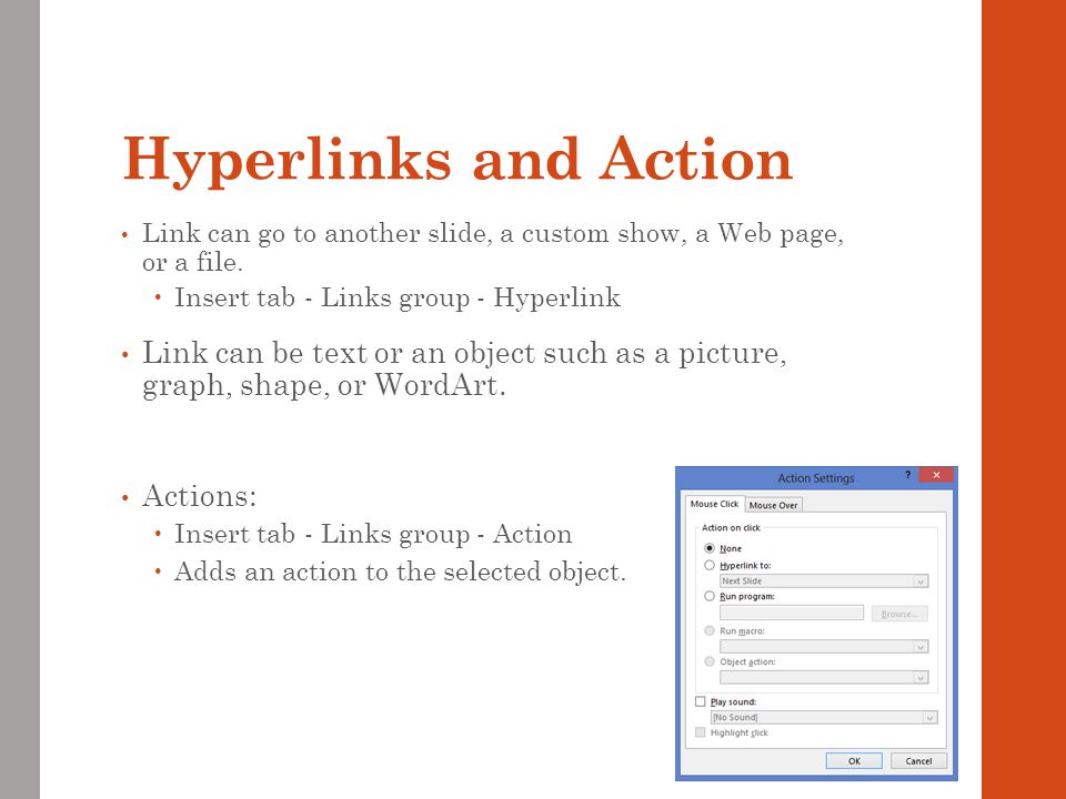 Hyperlinks and Action Link can go to another slide, a custom show, a Web page, or a file. Insert tab - Links group - Hyperlink.