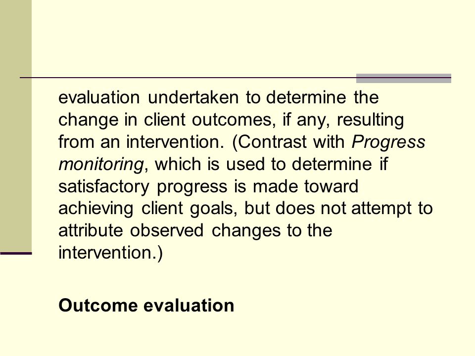 evaluation undertaken to determine the change in client outcomes, if any, resulting from an intervention.