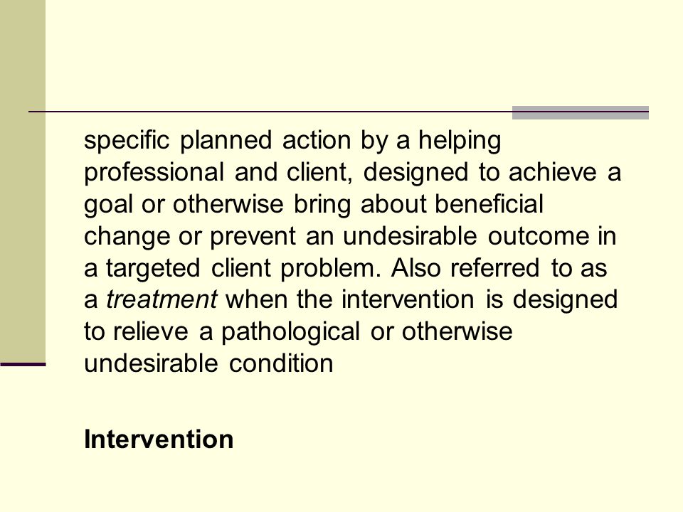 specific planned action by a helping professional and client, designed to achieve a goal or otherwise bring about beneficial change or prevent an undesirable outcome in a targeted client problem.