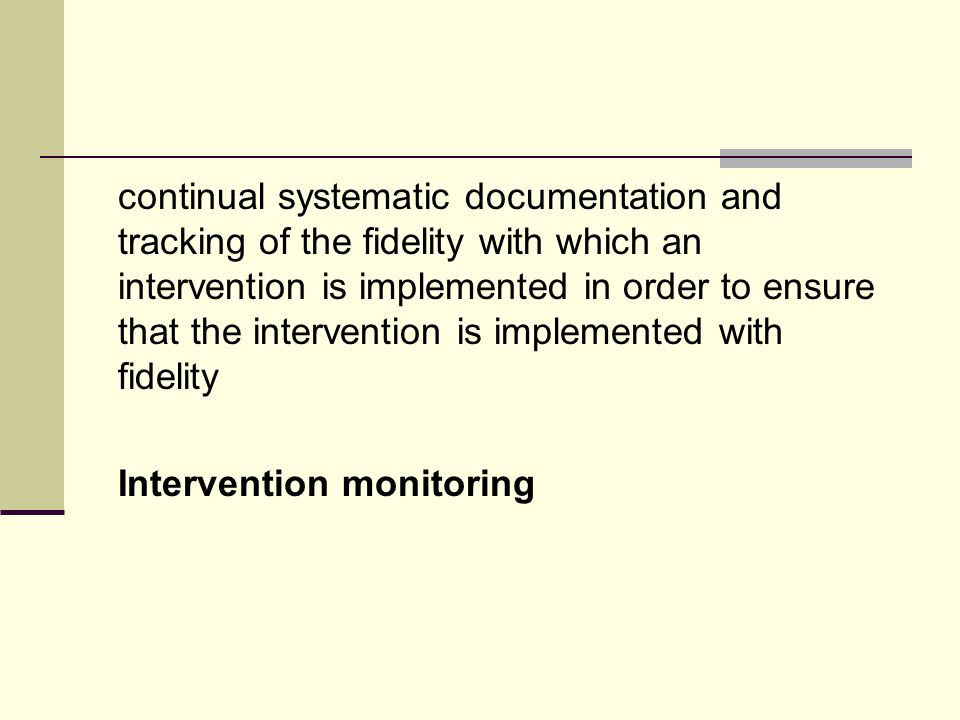 continual systematic documentation and tracking of the fidelity with which an intervention is implemented in order to ensure that the intervention is implemented with fidelity Intervention monitoring