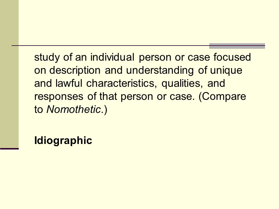 study of an individual person or case focused on description and understanding of unique and lawful characteristics, qualities, and responses of that person or case.