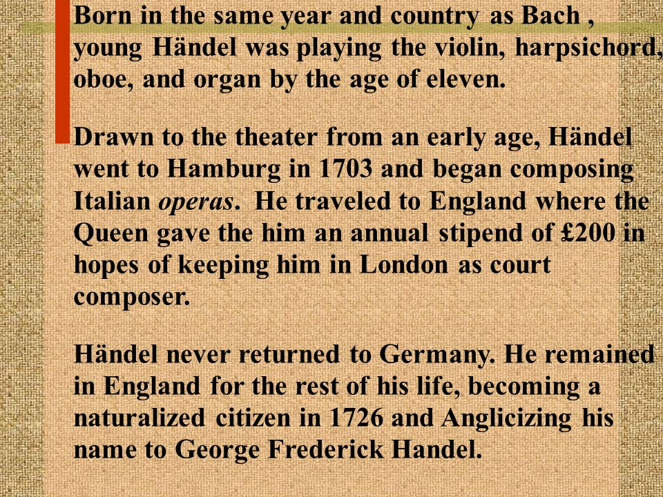 Born in the same year and country as Bach , young Händel was playing the violin, harpsichord, oboe, and organ by the age of eleven.