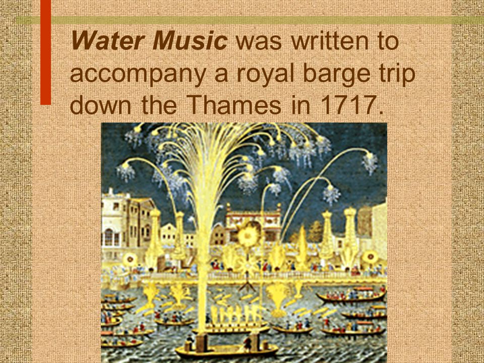 Water Music was written to accompany a royal barge trip down the Thames in 1717.