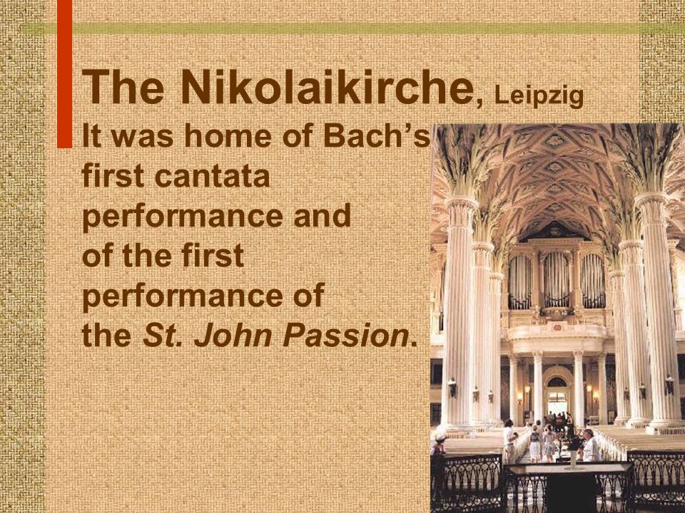 The Nikolaikirche, Leipzig It was home of Bach’s first cantata performance and of the first performance of the St.