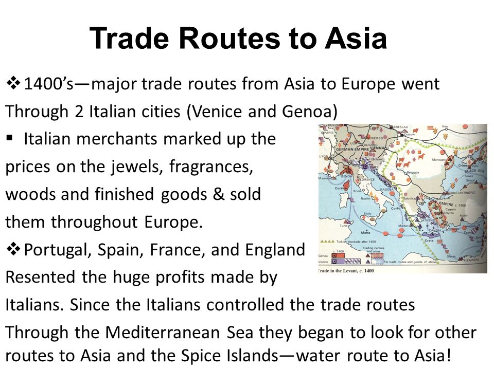 Trade Routes to Asia 1400’s—major trade routes from Asia to Europe went. Through 2 Italian cities (Venice and Genoa)