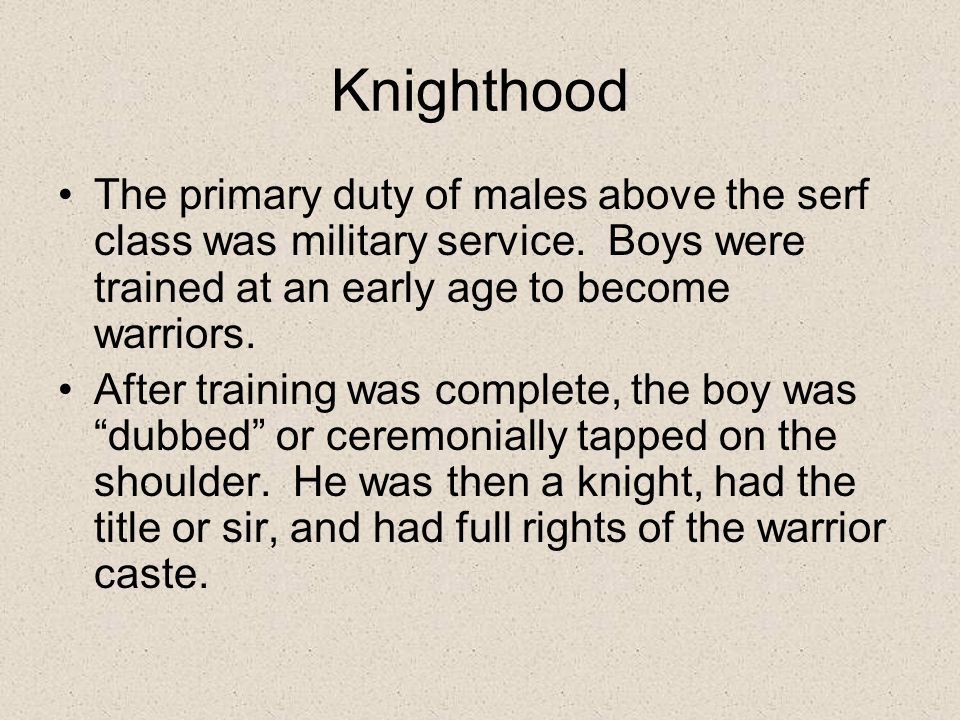 Knighthood The primary duty of males above the serf class was military service. Boys were trained at an early age to become warriors.