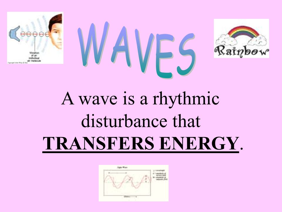 WAVES A wave is a rhythmic disturbance that TRANSFERS ENERGY.