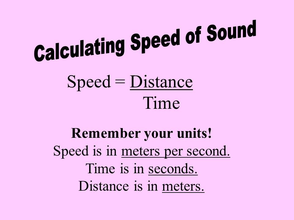 Speed = Distance Time Calculating Speed of Sound Remember your units!