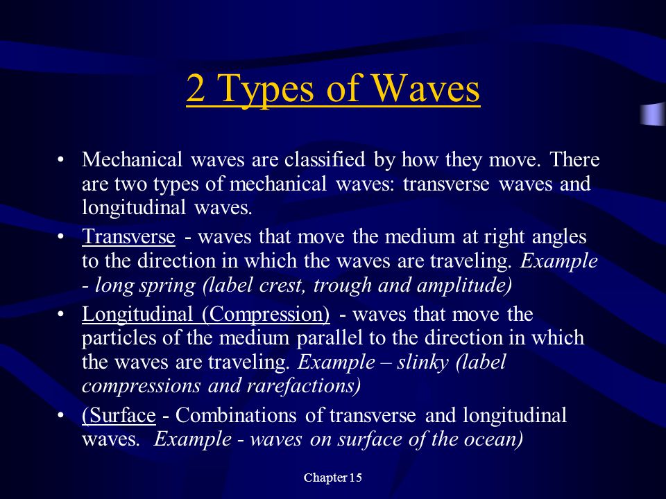 2 Types of Waves Mechanical waves are classified by how they move. There are two types of mechanical waves: transverse waves and longitudinal waves.