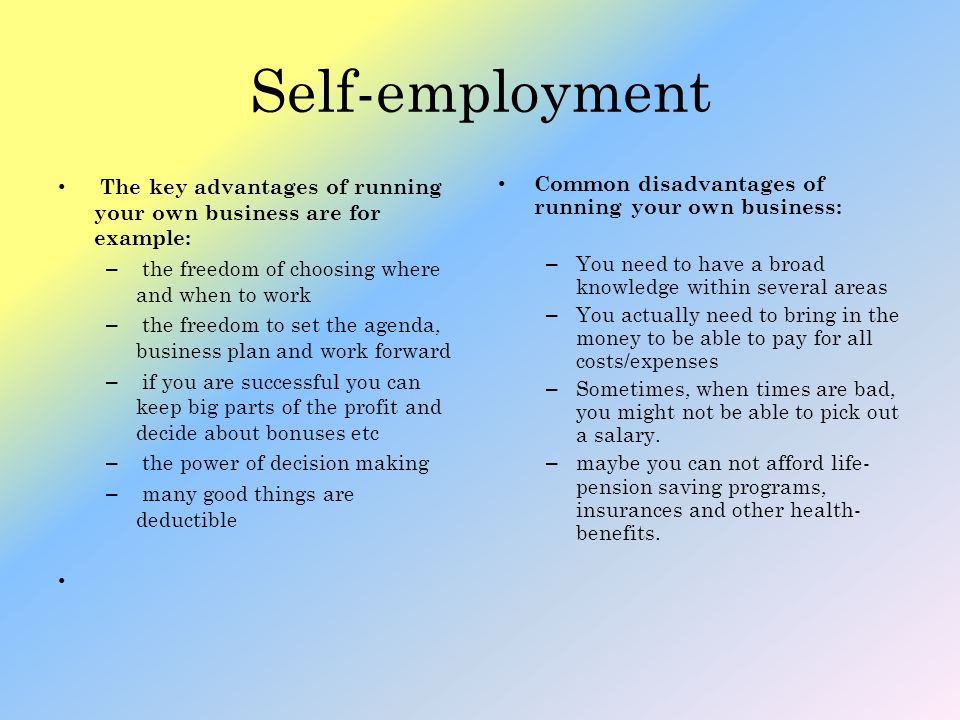 Self-employment The key advantages of running your own business are for example: the freedom of choosing where and when to work.