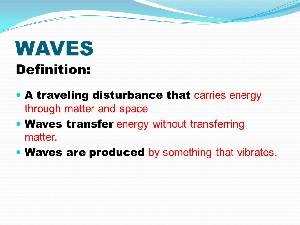 WAVES Definition: A traveling disturbance that carries energy through matter and space. Waves transfer energy without transferring matter.