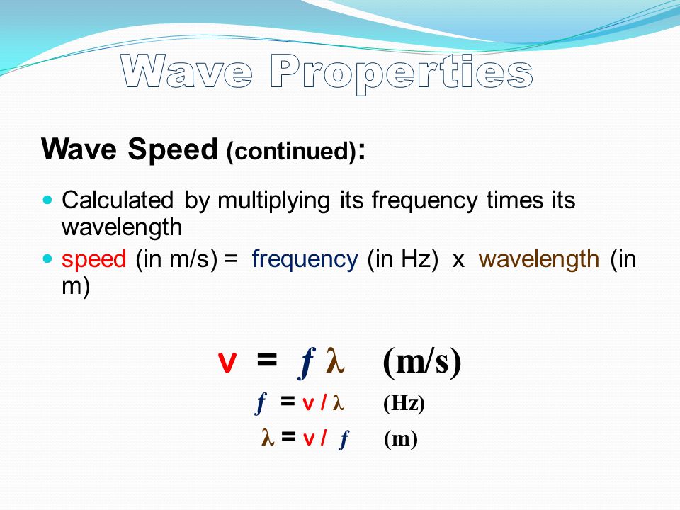 Wave Properties v = ƒ λ (m/s) Wave Speed (continued): ƒ = v / λ (Hz)