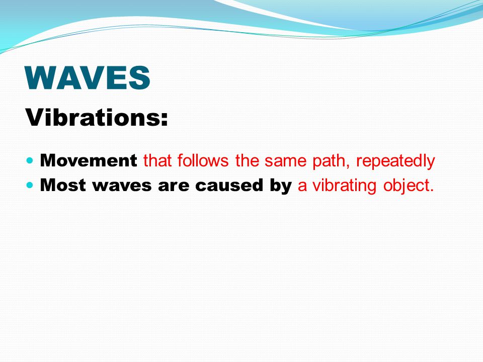 WAVES Vibrations: Movement that follows the same path, repeatedly