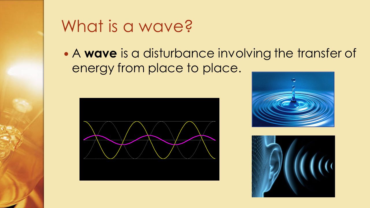 What is a wave A wave is a disturbance involving the transfer of energy from place to place.
