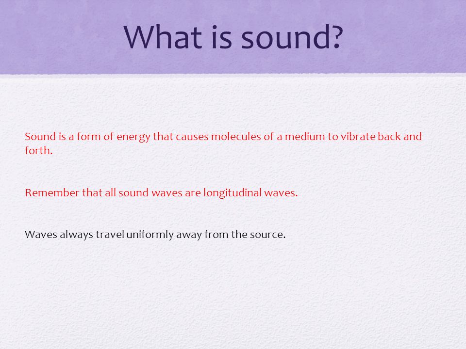 What is sound Sound is a form of energy that causes molecules of a medium to vibrate back and forth.