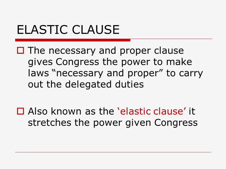 ELASTIC CLAUSE The necessary and proper clause gives Congress the power to make laws necessary and proper to carry out the delegated duties.