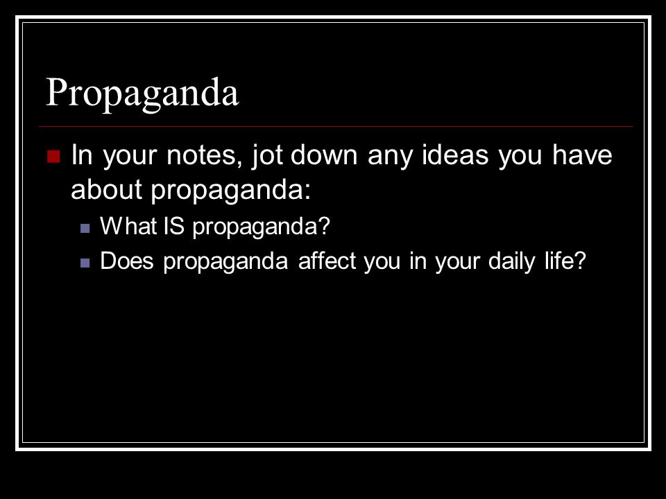 Propaganda In your notes, jot down any ideas you have about propaganda: What IS propaganda.