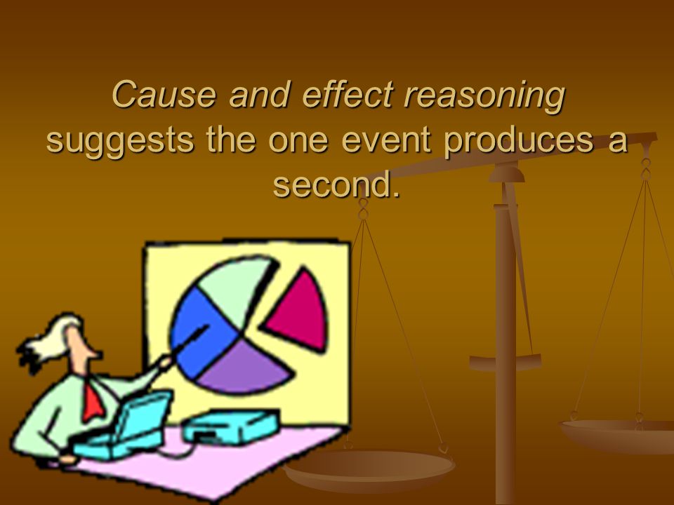 Cause and effect reasoning suggests the one event produces a second.