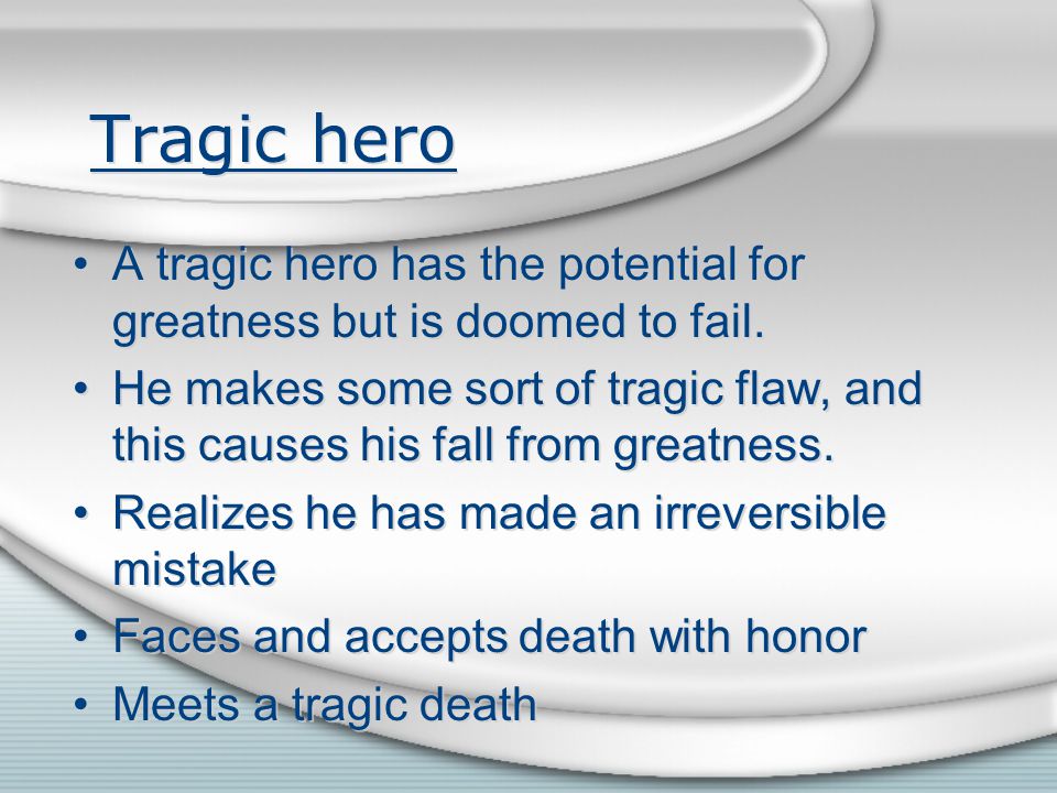 Tragic hero A tragic hero has the potential for greatness but is doomed to fail.