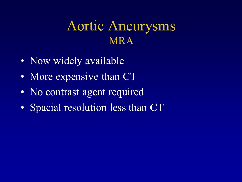 Aortic Aneurysms MRA Now widely available More expensive than CT