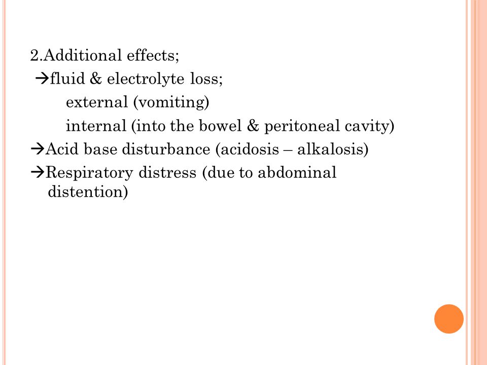 2.Additional effects; fluid & electrolyte loss; external (vomiting) internal (into the bowel & peritoneal cavity) Acid base disturbance (acidosis – alkalosis) Respiratory distress (due to abdominal distention)