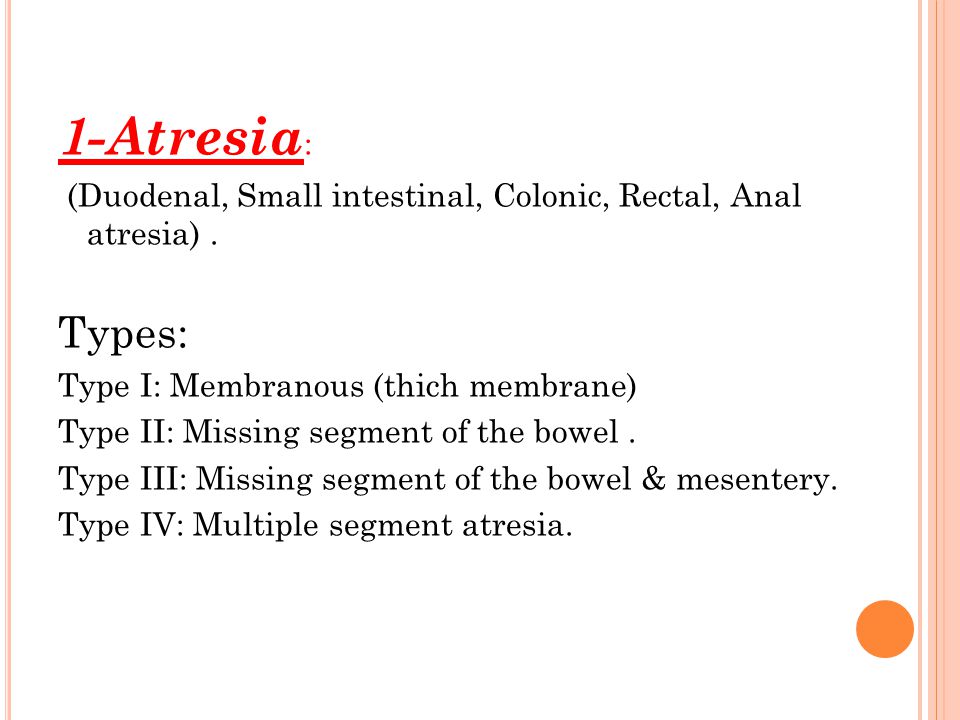 1-Atresia: (Duodenal, Small intestinal, Colonic, Rectal, Anal atresia) . Types: Type I: Membranous (thich membrane)