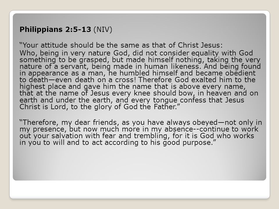 Philippians 2:5-13 (NIV) Your attitude should be the same as that of Christ Jesus: