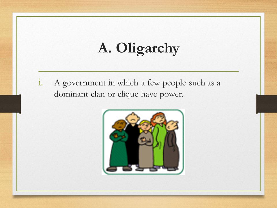 A. Oligarchy A government in which a few people such as a dominant clan or clique have power.