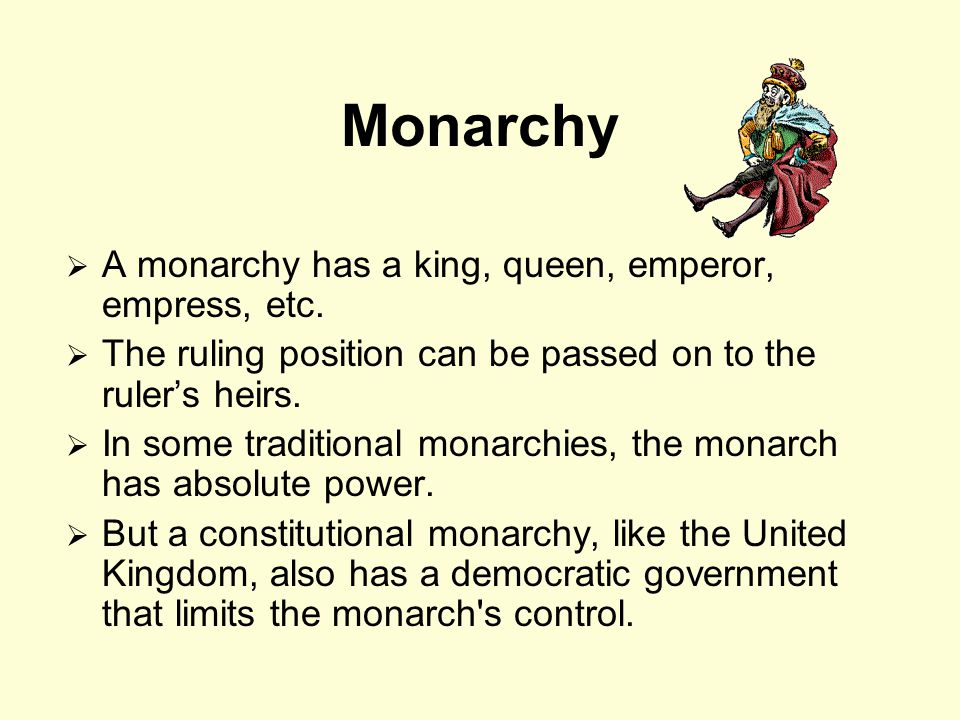 Monarchy A monarchy has a king, queen, emperor, empress, etc.