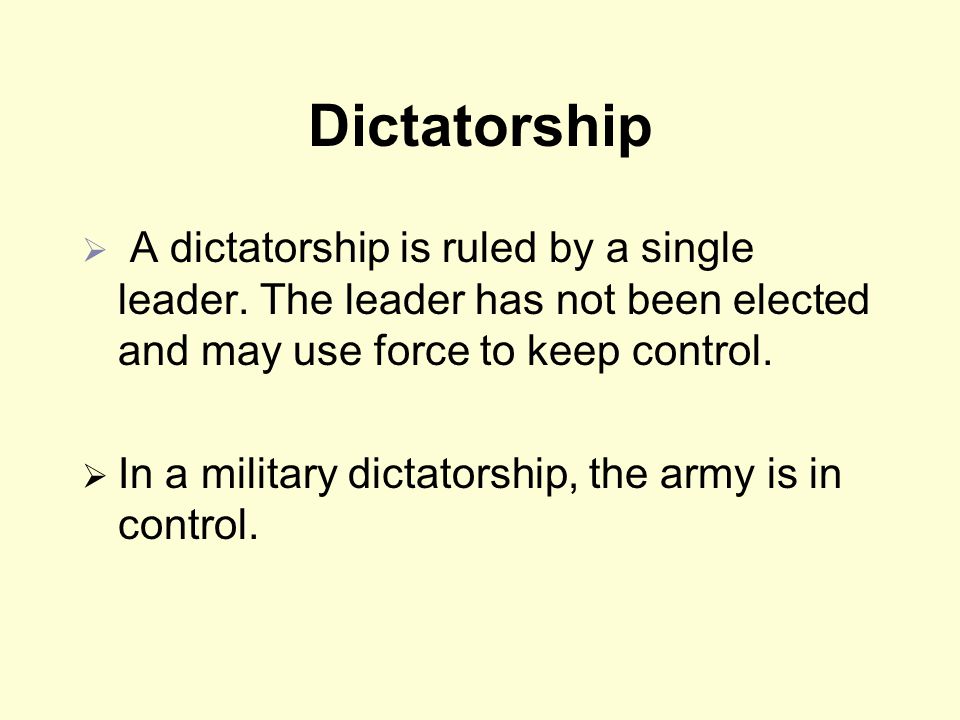 Dictatorship A dictatorship is ruled by a single leader. The leader has not been elected and may use force to keep control.