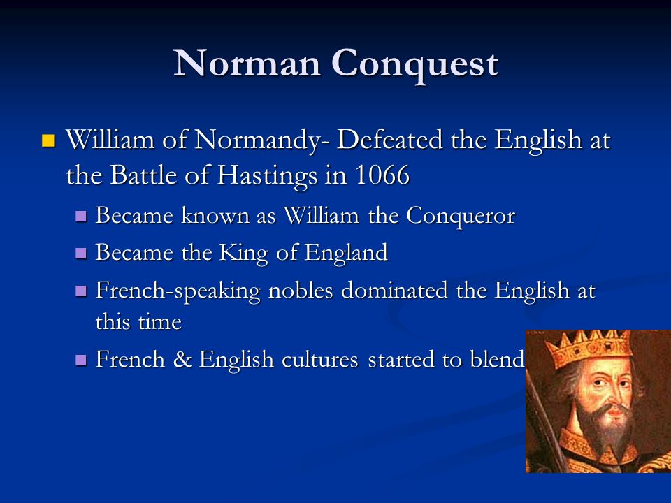 Norman Conquest William of Normandy- Defeated the English at the Battle of Hastings in Became known as William the Conqueror.