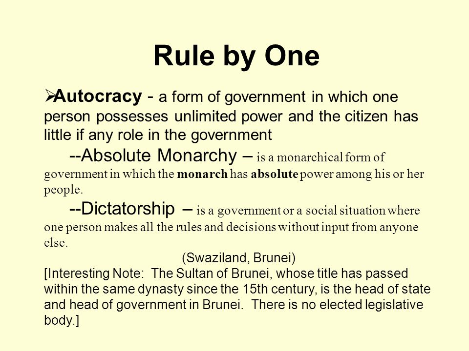 Rule by One Autocracy - a form of government in which one person possesses unlimited power and the citizen has little if any role in the government.