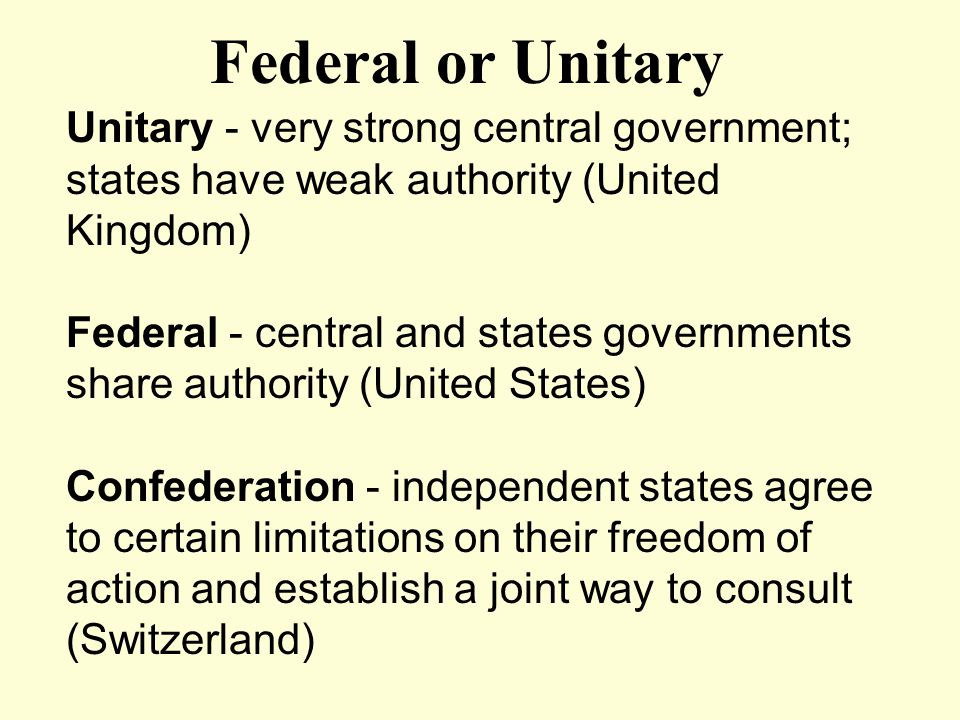 Federal or Unitary Unitary - very strong central government; states have weak authority (United Kingdom)