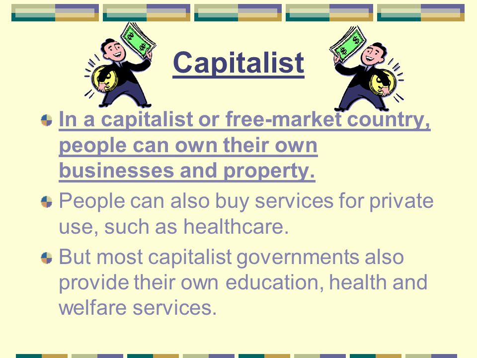 Capitalist In a capitalist or free-market country, people can own their own businesses and property.