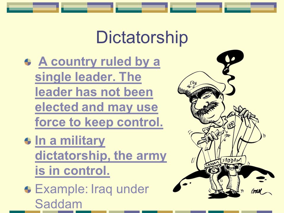 Dictatorship A country ruled by a single leader. The leader has not been elected and may use force to keep control.