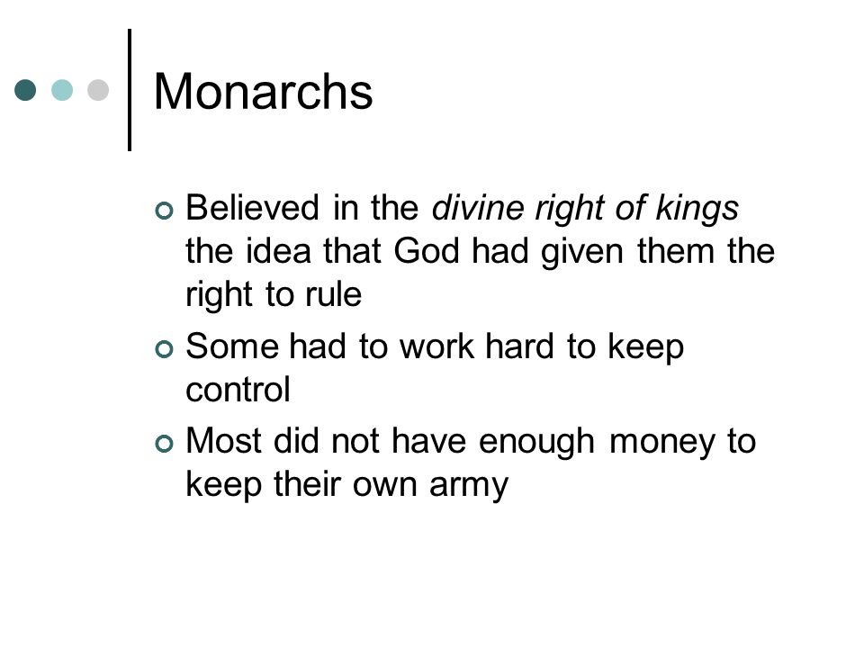 Monarchs Believed in the divine right of kings the idea that God had given them the right to rule.