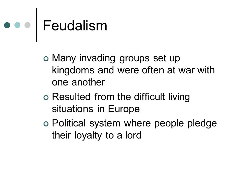 Feudalism Many invading groups set up kingdoms and were often at war with one another. Resulted from the difficult living situations in Europe.