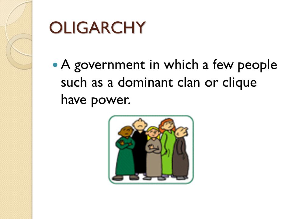 OLIGARCHY A government in which a few people such as a dominant clan or clique have power.