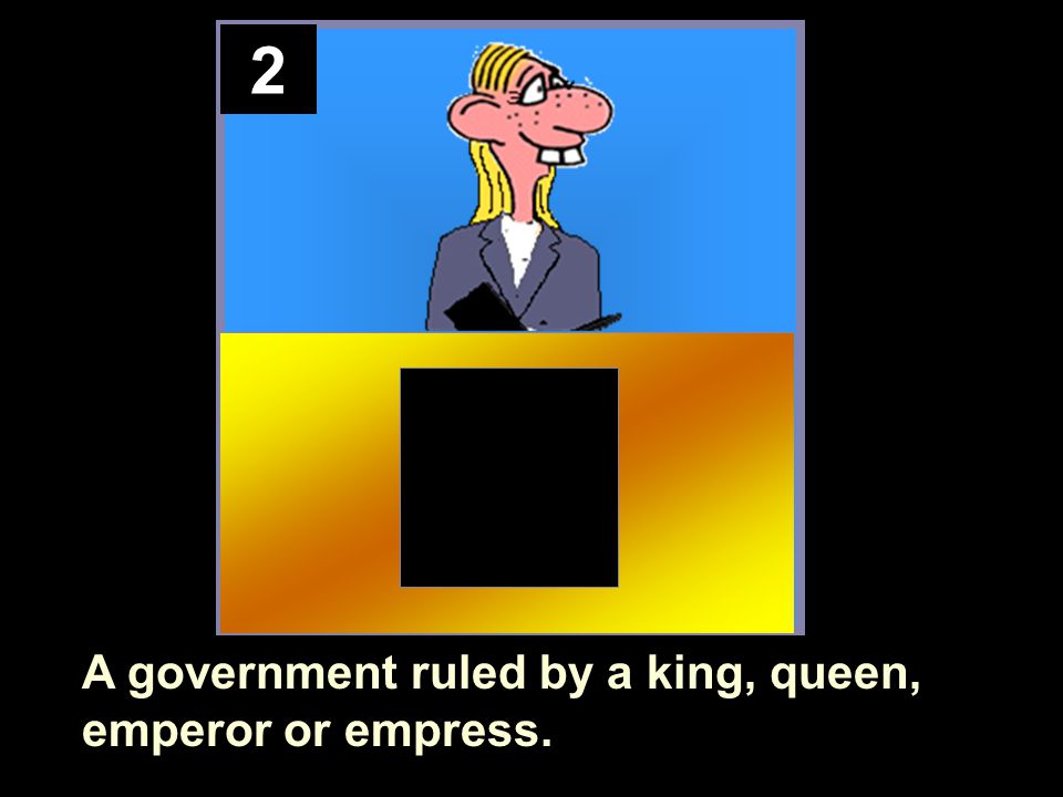 2 A government ruled by a king, queen, emperor or empress.