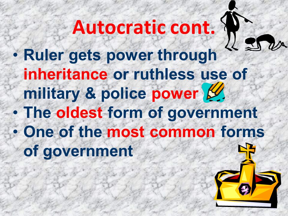 Autocratic cont. Ruler gets power through inheritance or ruthless use of military & police power. The oldest form of government.