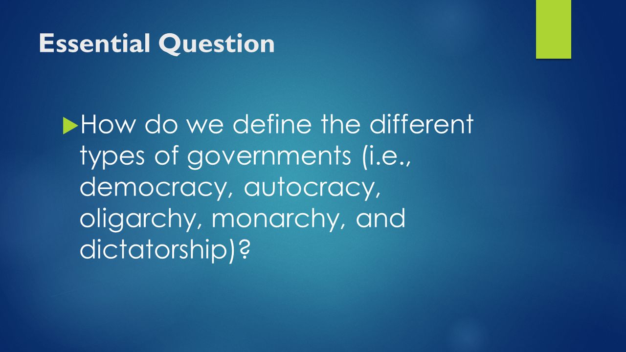 Essential Question How do we define the different types of governments (i.e., democracy, autocracy, oligarchy, monarchy, and dictatorship)
