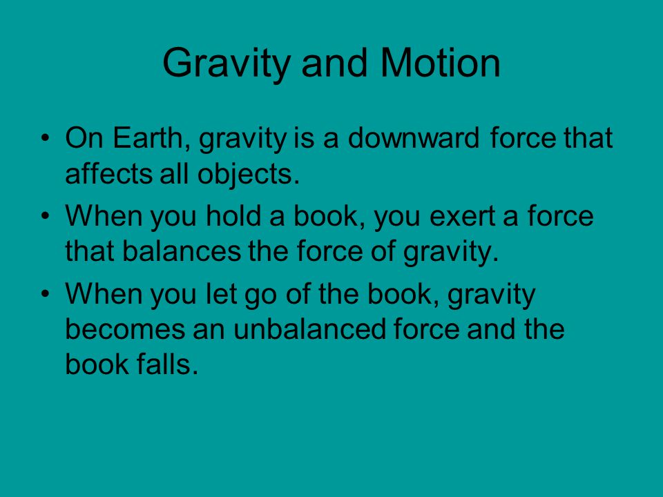 Gravity and Motion On Earth, gravity is a downward force that affects all objects.