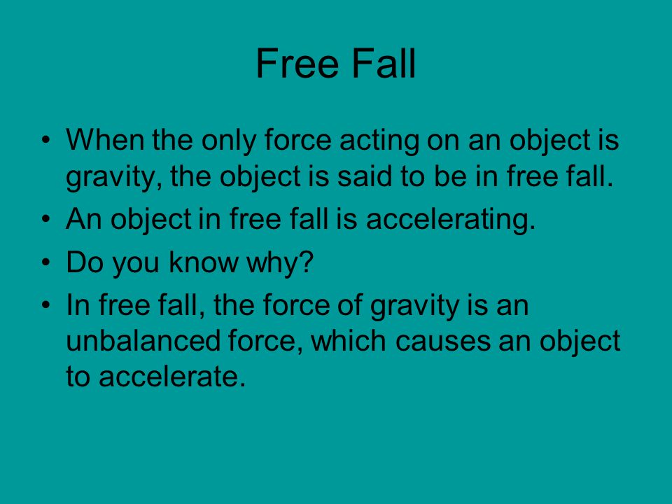 Free Fall When the only force acting on an object is gravity, the object is said to be in free fall.