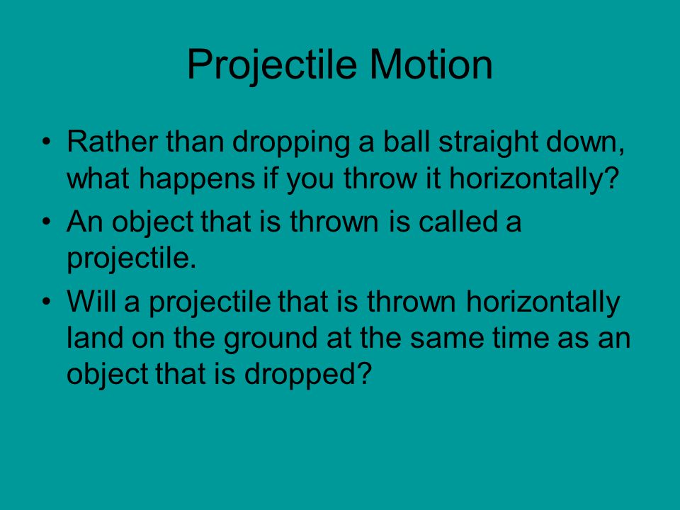 Projectile Motion Rather than dropping a ball straight down, what happens if you throw it horizontally